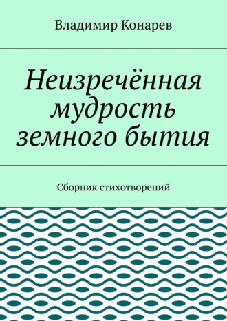 Владимир Конарев. Неизречённая мудрость земного бытия. Сборник стихотворений