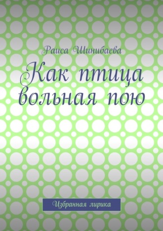 Обложка книги «Как птица вольная пою. Избранная лирика»