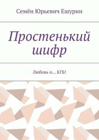 Семён Юрьевич Ешурин. Простенький шифр. Любовь и… КГБ!