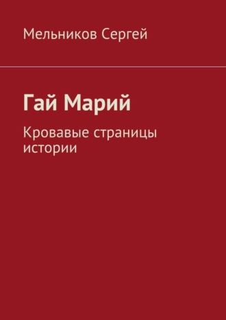 Сергей Мельников. Гай Марий. Кровавые страницы истории