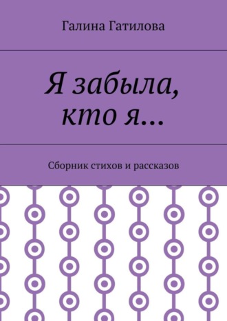 Обложка книги «Я забыла, кто я… Сборник стихов и рассказов»