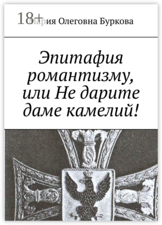 Обложка книги «Эпитафия романтизму, или Не дарите даме камелий!»