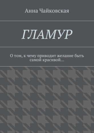 Анна Александровна Чайковская. Гламур. О том, к чему приводит желание быть самой красивой…