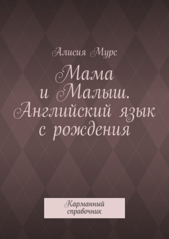 Обложка книги «Мама и Малыш. Английский язык с рождения. Карманный справочник»