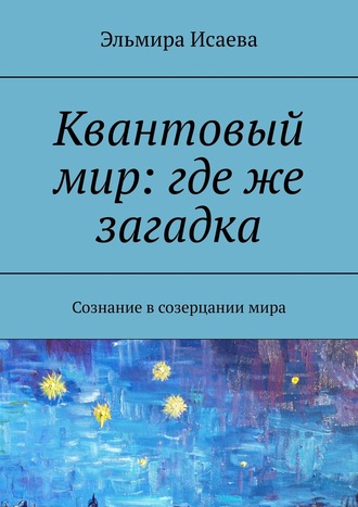 Обложка книги «Квантовый мир: где же загадка. Сознание в созерцании мира»