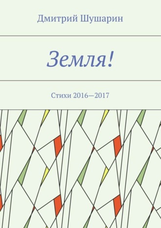 Дмитрий Шушарин. Земля! Стихи 2016—2017