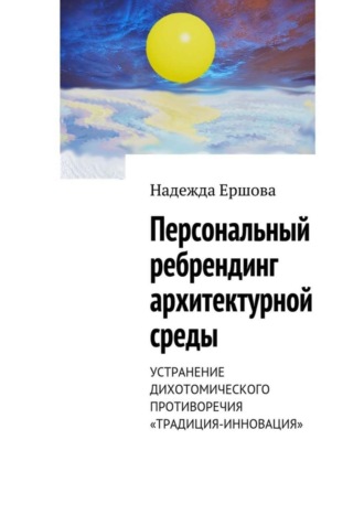 Обложка книги «Персональный ребрендинг архитектурной среды. Устранение дихотомического противоречия «традиция-инновация»»