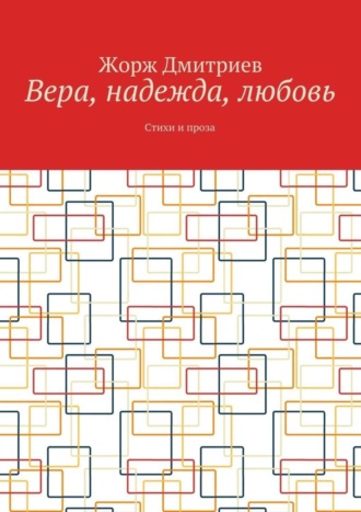 Жорж Дмитриев. Вера, надежда, любовь. Стихи и проза