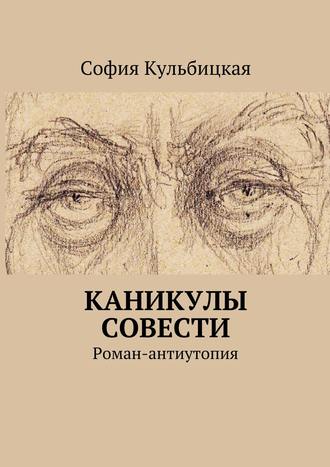 София Кульбицкая. Каникулы совести. Роман-антиутопия