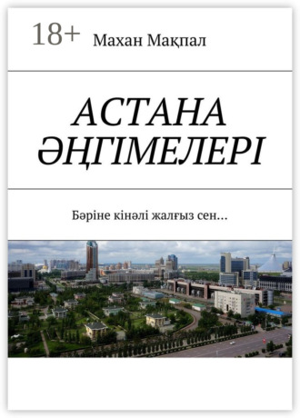 Обложка книги «Астана әңгімелері. Бәріне кінәлі жалғыз сен…»