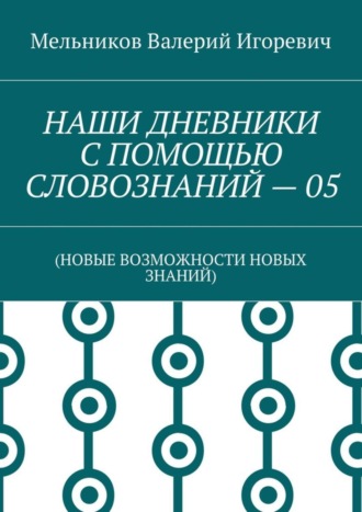 Обложка книги «НАШИ ДНЕВНИКИ С ПОМОЩЬЮ СЛОВОЗНАНИЙ – 05. (НОВЫЕ ВОЗМОЖНОСТИ НОВЫХ ЗНАНИЙ)»