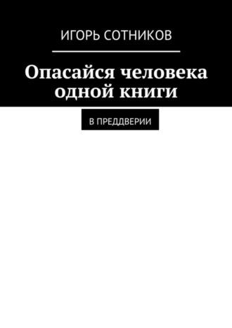 Игорь Сотников. Опасайся человека одной книги. В преддверии