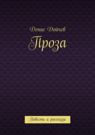 Денис Владимирович Дойчев. Проза. Повесть и рассказы