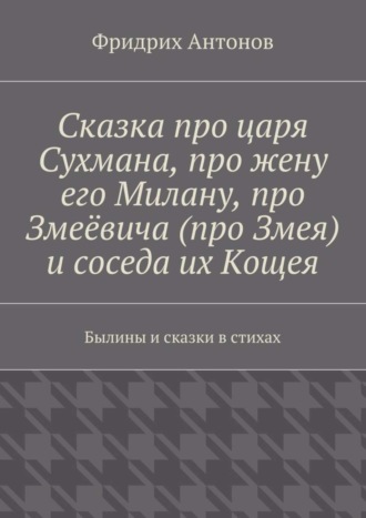 Обложка книги «Сказка про царя Сухмана, про жену его Милану, про Змеёвича (про Змея) и соседа их Кощея. Былины и сказки в стихах»
