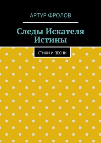 Артур Владимирович Фролов. Следы искателя истины. Стихи и песни