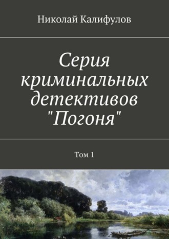 Николай Михайлович Калифулов. Серия криминальных детективов «Погоня». Том 1