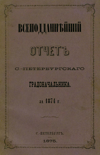 Обложка книги «Всеподданнейший отчет С.-Петербургского градоначальника за 1874 г.»