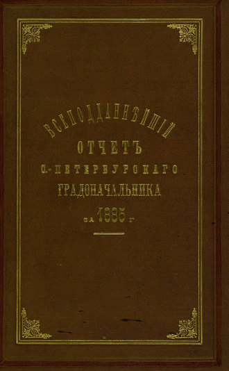 Обложка книги «Всеподданнейший отчет С.-Петербургского градоначальника за 1885 г.»