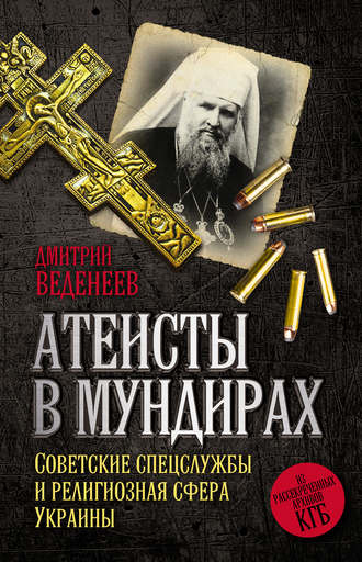 Обложка книги «Атеисты в мундирах. Советские спецслужбы и религиозная сфера Украины»