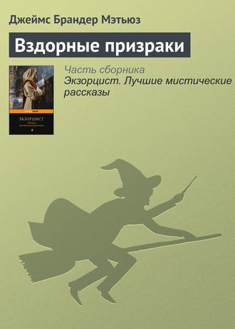 Джеймс Брандер Мэтьюз. Вздорные призраки