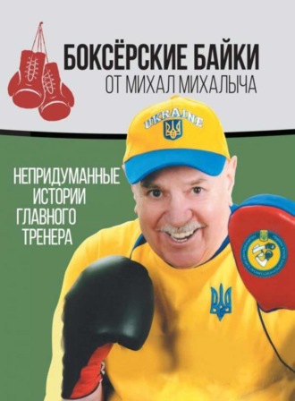 Михаил Завьялов. Боксёрские байки от Михал Михалыча. Непридуманные истории Главного тренера