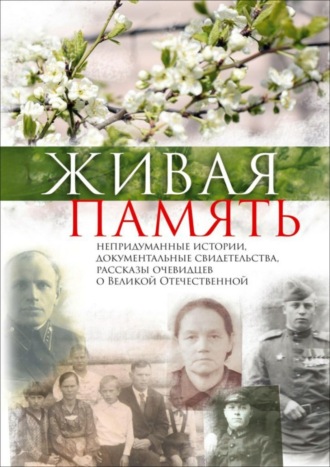 Обложка книги «Живая память. Непридуманные истории, документальные свидетельства, рассказы очевидцев о Великой Отечественной»