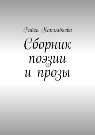 Райса Мырзабековна Каримбаева. Сборник поэзии и прозы