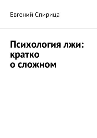 Евгений Валерьевич Спирица. Психология лжи: кратко о сложном