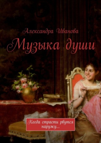 Александра Александровна Иванова. Музыка души. Когда страсти рвутся наружу…