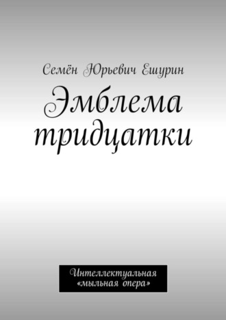 Семён Юрьевич Ешурин. Эмблема тридцатки. Интеллектуальная «мыльная опера»