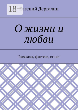 Обложка книги «О жизни и любви. Рассказы, фэнтези, стихи»