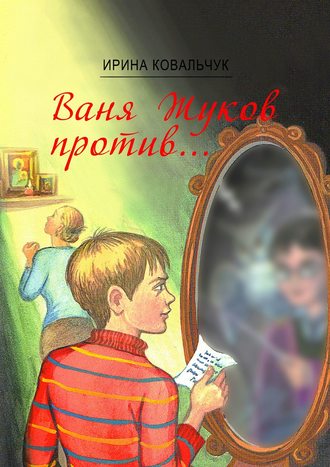 Ирина Ковальчук. Ваня Жуков против… Книга для детей и родителей