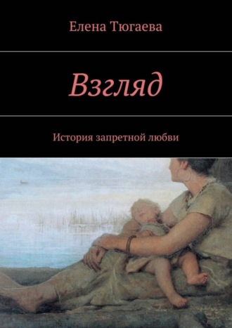 Елена Тюгаева. Взгляд. История запретной любви