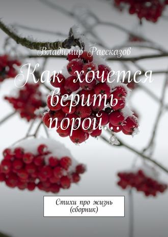 Владимир Рассказов. Как хочется верить порой… Стихи про жизнь (сборник)