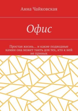 Анна Александровна Чайковская. Офис. Простая жизнь… и какие подводные камни она может таить для тех, кто к ней не привык