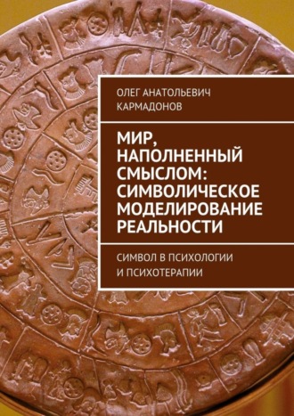 Олег Анатольевич Кармадонов. Мир, наполненный смыслом: символическое моделирование реальности. Символ в психологии и психотерапии