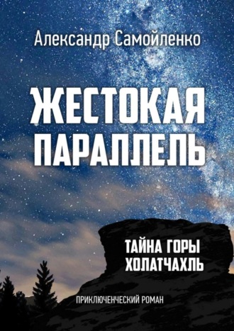 Александр Самойленко. Жестокая параллель. Тайна горы Холатчахль. Приключенческий роман