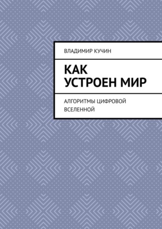 Владимир Кучин. Как устроен мир. Алгоритмы цифровой Вселенной