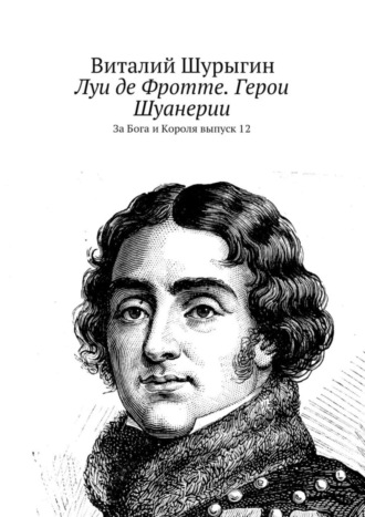 Виталий Шурыгин. Луи де Фротте. Герои Шуанерии. За Бога и Короля. Выпуск 12