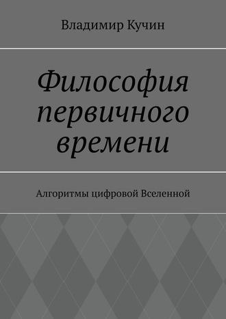 Обложка книги «Философия первичного времени. Алгоритмы цифровой Вселенной»