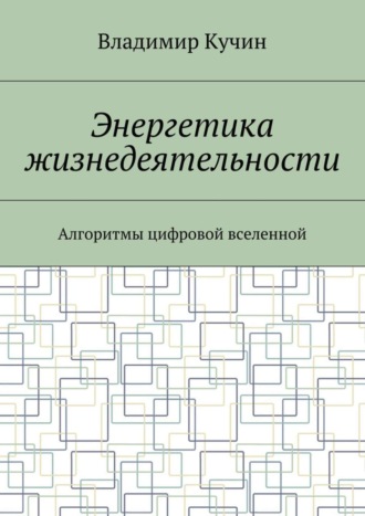 Владимир Кучин. Энергетика жизнедеятельности. Алгоритмы цифровой вселенной