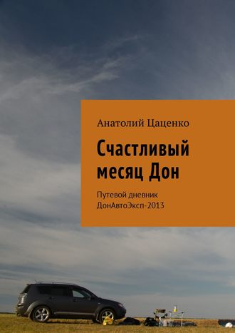 Анатолий Цаценко. Счастливый месяц Дон. Путевой дневник ДонАвтоЭксп-2013