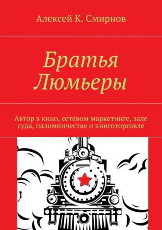 Алексей К. Смирнов. Братья Люмьеры. Автор в кино, сетевом маркетинге, зале суда, паломничестве и книготорговле