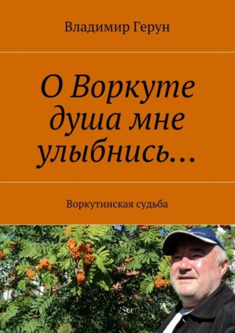 Обложка книги «О Воркуте душа мне улыбнись… Воркутинская судьба»