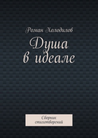 Роман Константинович Холодилов. Душа в идеале. Сборник стихотворений