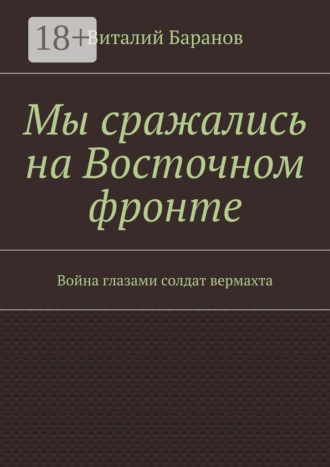 Обложка книги «Мы сражались на Восточном фронте. Война глазами солдат вермахта»