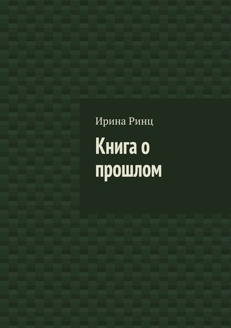 Ирина Ринц. Книга о прошлом