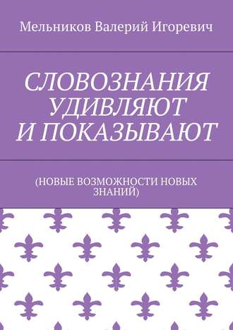 Валерий Игоревич Мельников. СЛОВОЗНАНИЯ УДИВЛЯЮТ И ПОКАЗЫВАЮТ