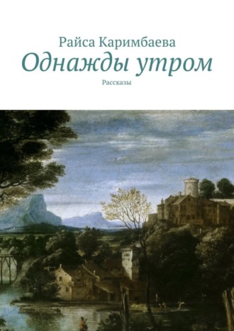 Райса Каримбаева. Однажды утром. Рассказы