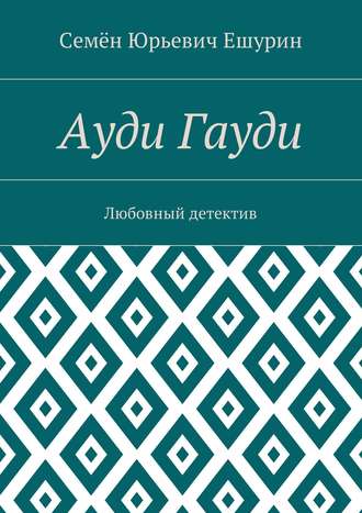 Семён Юрьевич Ешурин. Ауди Гауди. Любовный детектив